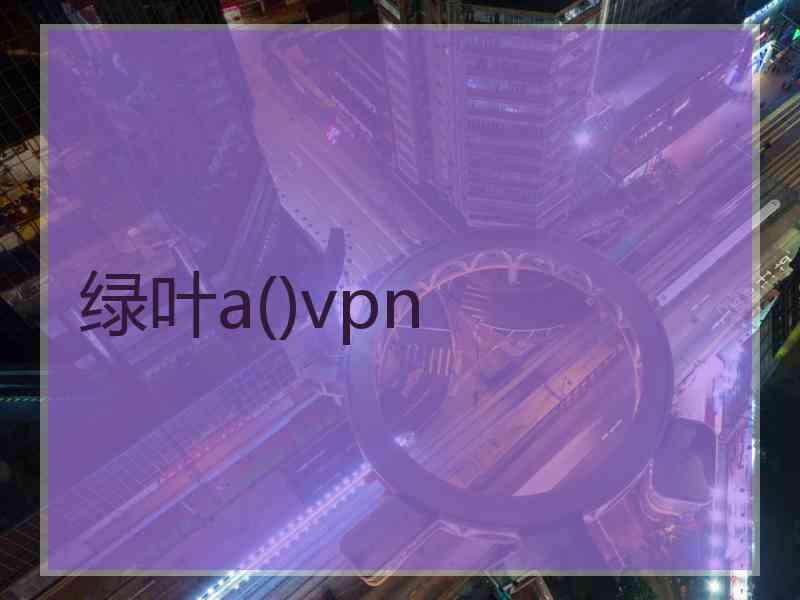 绿叶a()vpn