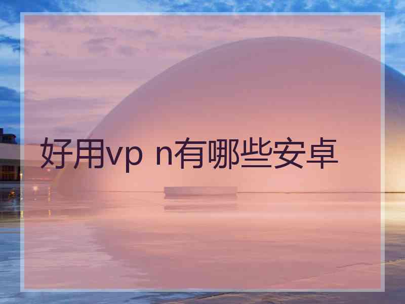 好用vp n有哪些安卓