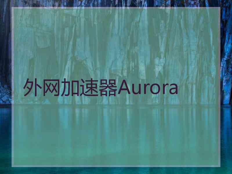 外网加速器Aurora