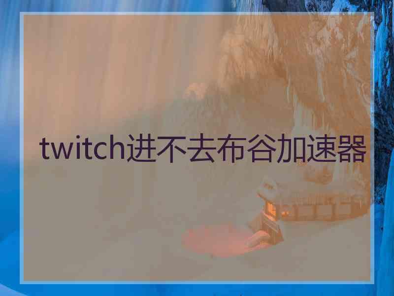 twitch进不去布谷加速器