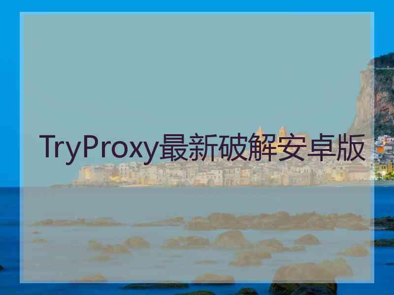 TryProxy最新破解安卓版