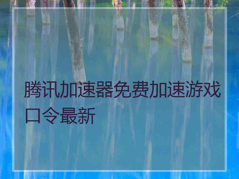 腾讯加速器免费加速游戏口令最新