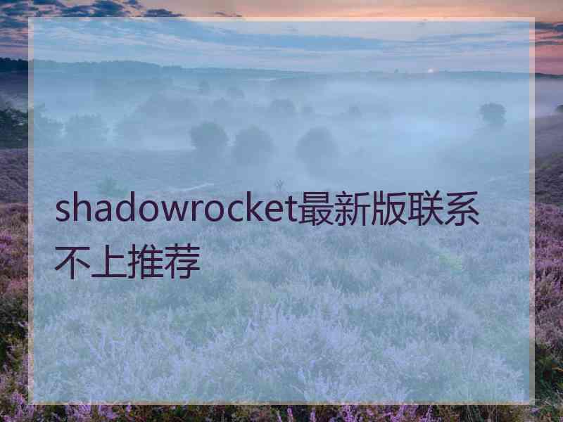 shadowrocket最新版联系不上推荐