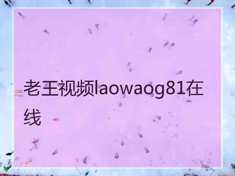 老王视频laowaog81在线