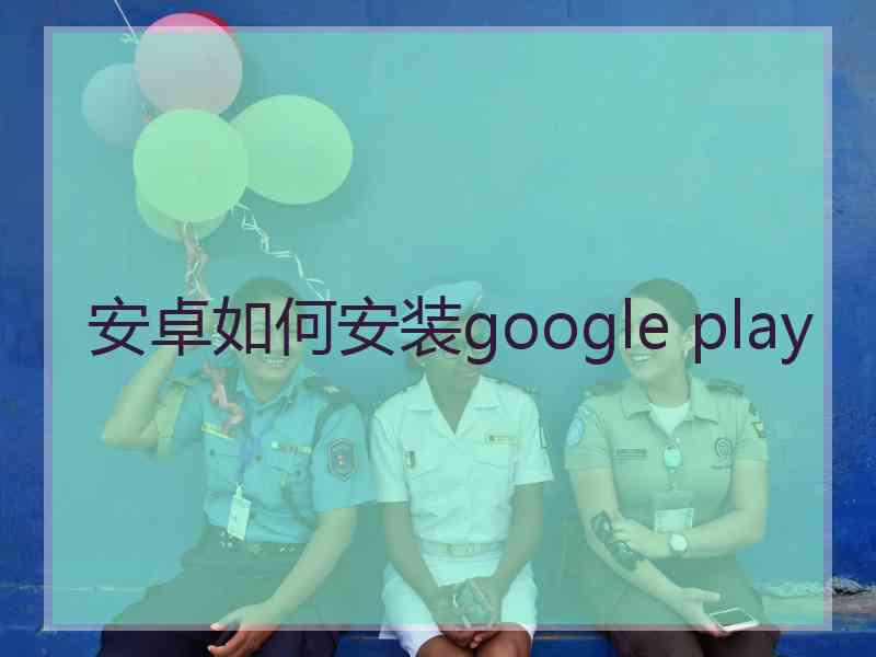 安卓如何安装google play