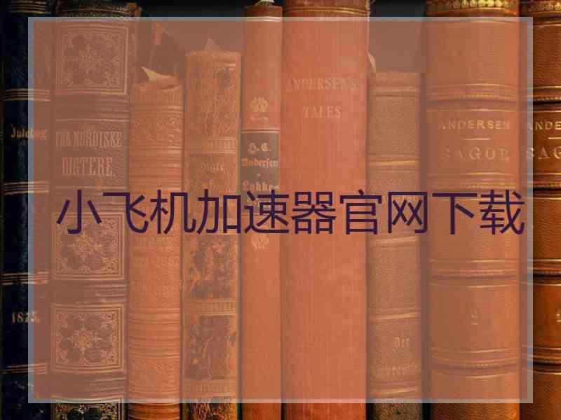 小飞机加速器官网下载