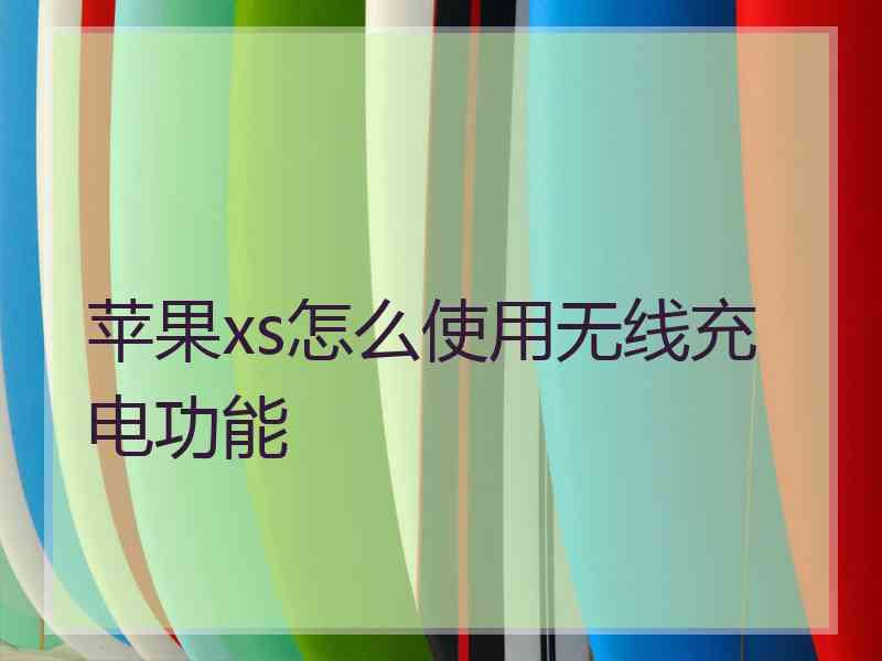 苹果xs怎么使用无线充电功能