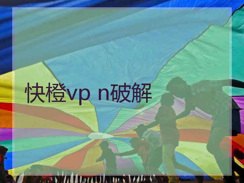 快橙vp n破解