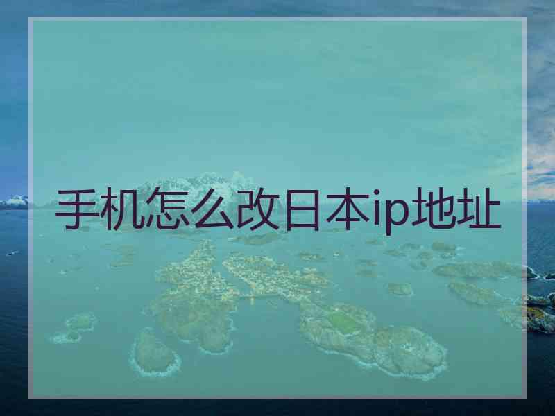 手机怎么改日本ip地址