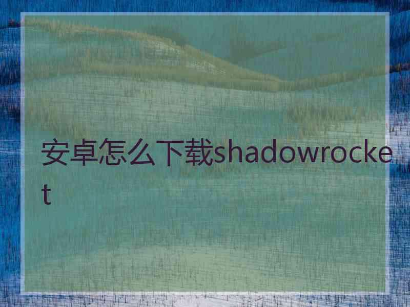 安卓怎么下载shadowrocket