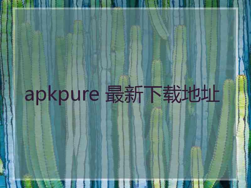 apkpure 最新下载地址