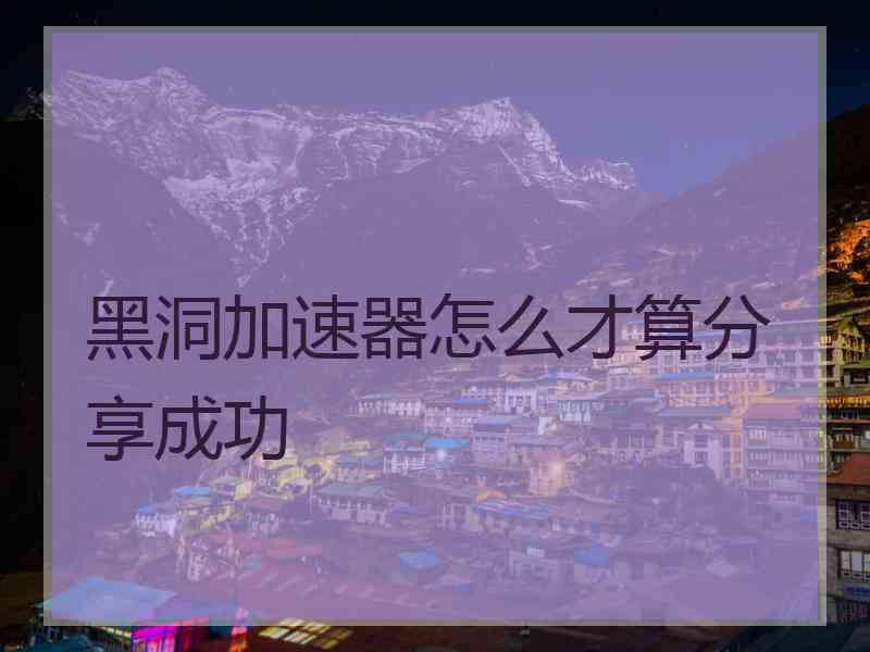 黑洞加速器怎么才算分享成功