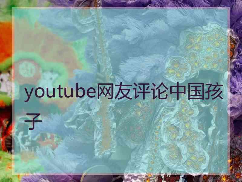 youtube网友评论中国孩子