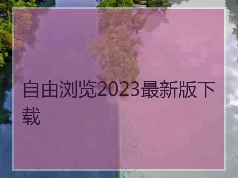 自由浏览2023最新版下载