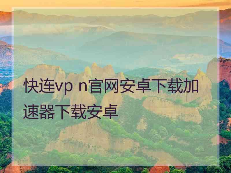 快连vp n官网安卓下载加速器下载安卓