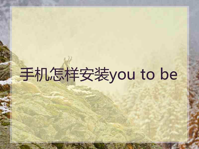 手机怎样安装you to be