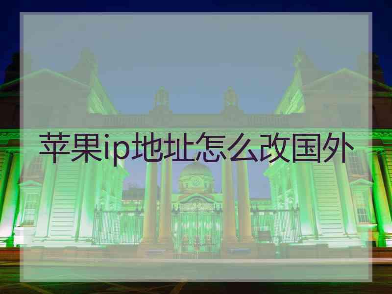 苹果ip地址怎么改国外