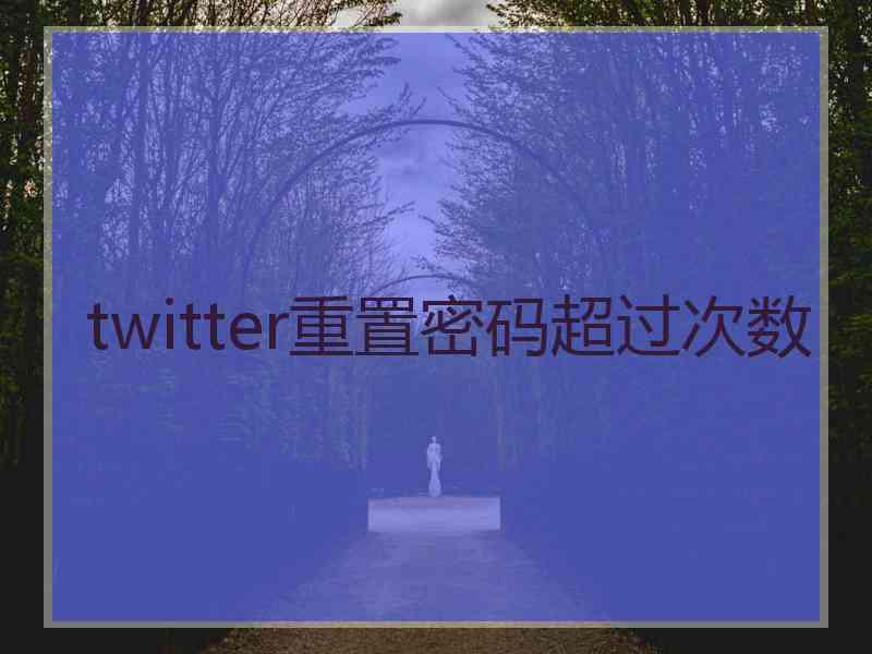 twitter重置密码超过次数