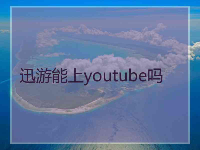 迅游能上youtube吗