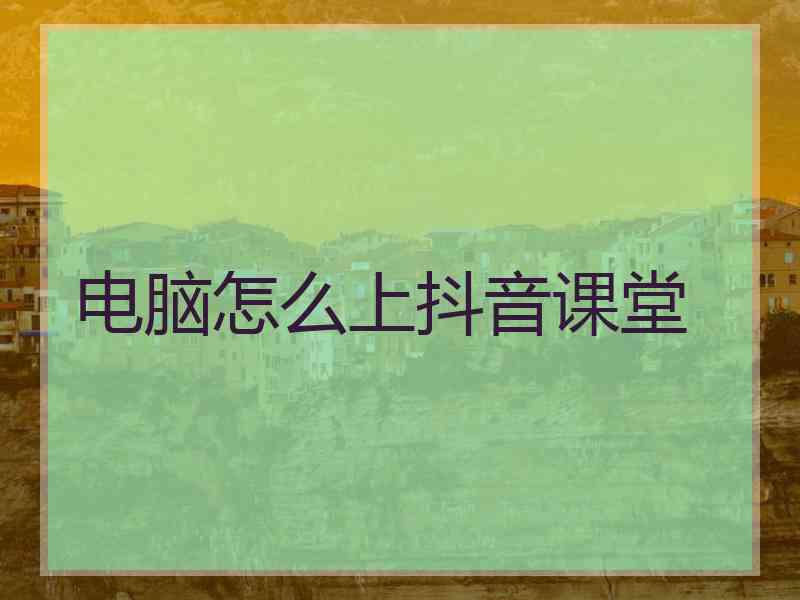 电脑怎么上抖音课堂